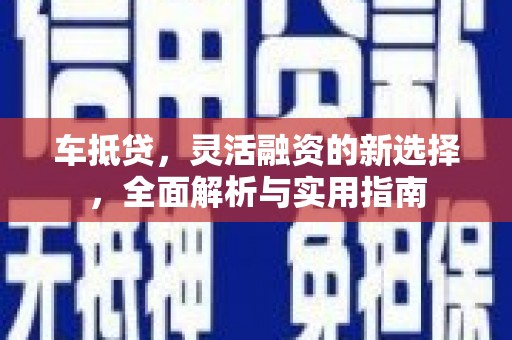 察雅车抵贷，灵活融资的新选择，全面解析与实用指南