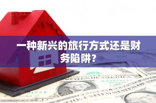 察雅一种新兴的旅行方式还是财务陷阱？