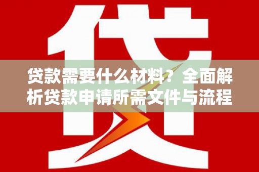察雅贷款需要什么材料？全面解析贷款申请所需文件与流程