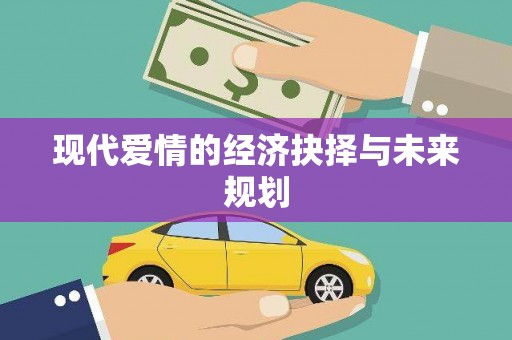 察雅现代爱情的经济抉择与未来规划