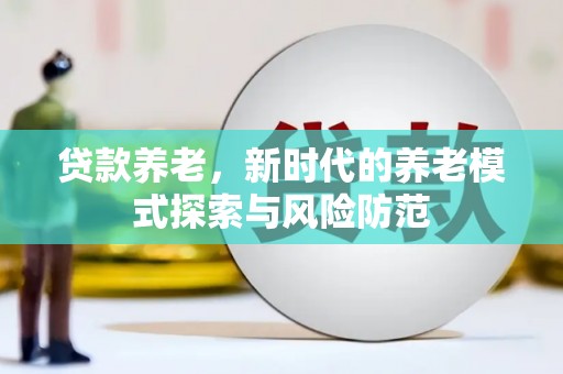 察雅贷款养老，新时代的养老模式探索与风险防范