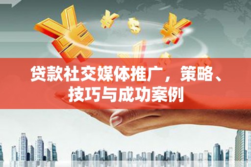 察雅贷款社交媒体推广，策略、技巧与成功案例