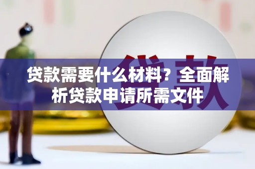 察雅贷款需要什么材料?全面解析贷款申请所需文件 察雅贷款需要什么材料?全面解析贷款申请所需文件