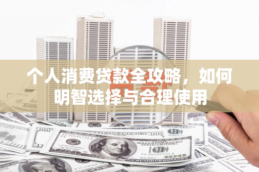 察雅个人消费贷款全攻略，如何明智选择与合理使用