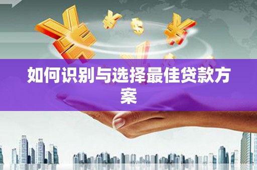 察雅如何识别与选择最佳贷款方案