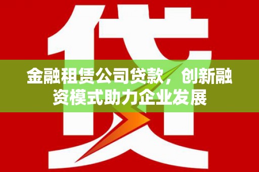 察雅金融租赁公司贷款，创新融资模式助力企业发展