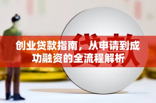 察雅创业贷款指南，从申请到成功融资的全流程解析