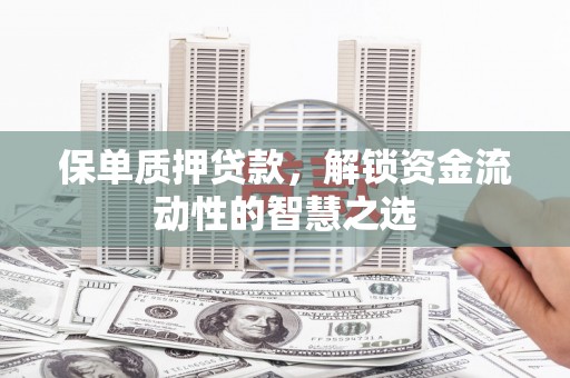 察雅保单质押贷款，解锁资金流动性的智慧之选