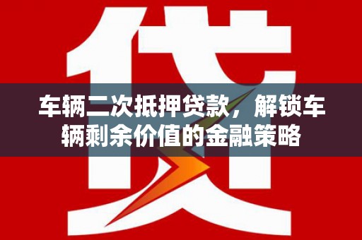 察雅车辆二次抵押贷款，解锁车辆剩余价值的金融策略