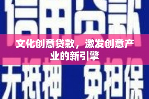 察雅文化创意贷款，激发创意产业的新引擎