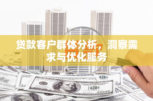 察雅贷款客户群体分析，洞察需求与优化服务